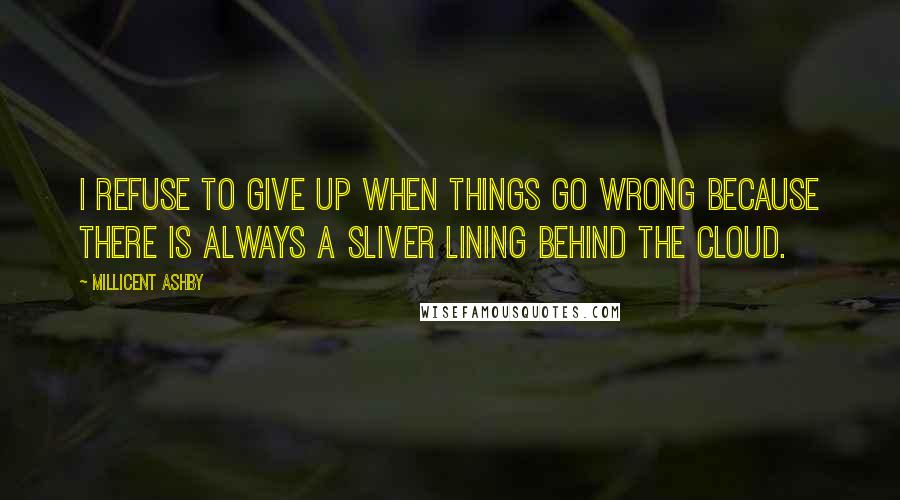 Millicent Ashby Quotes: I refuse to give up when things go wrong because there is always a sliver lining behind the cloud.