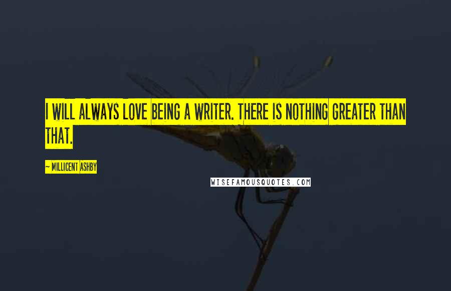 Millicent Ashby Quotes: I will always love being a writer. There is nothing greater than that.