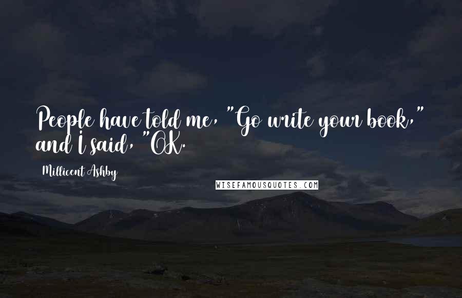 Millicent Ashby Quotes: People have told me, "Go write your book," and I said, "OK.