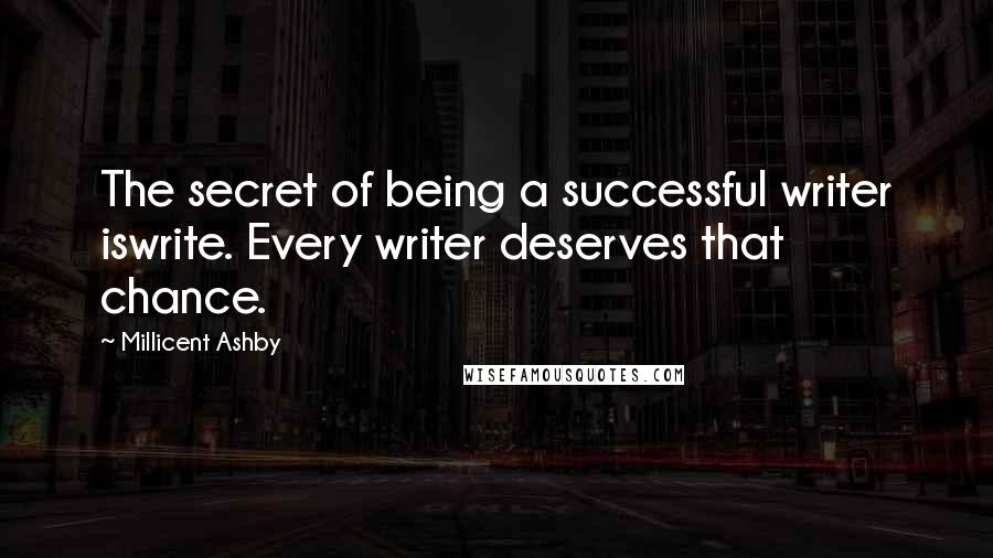 Millicent Ashby Quotes: The secret of being a successful writer iswrite. Every writer deserves that chance.