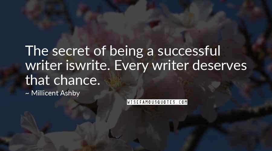 Millicent Ashby Quotes: The secret of being a successful writer iswrite. Every writer deserves that chance.