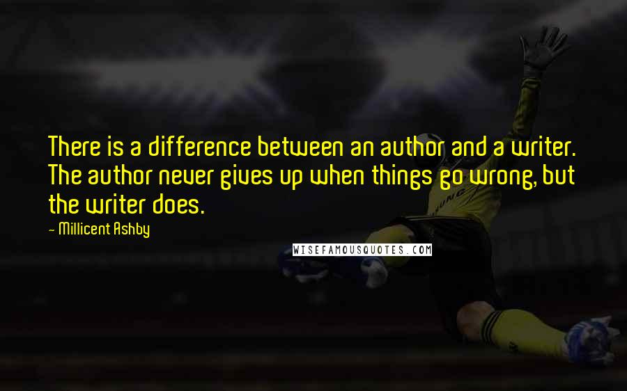 Millicent Ashby Quotes: There is a difference between an author and a writer. The author never gives up when things go wrong, but the writer does.