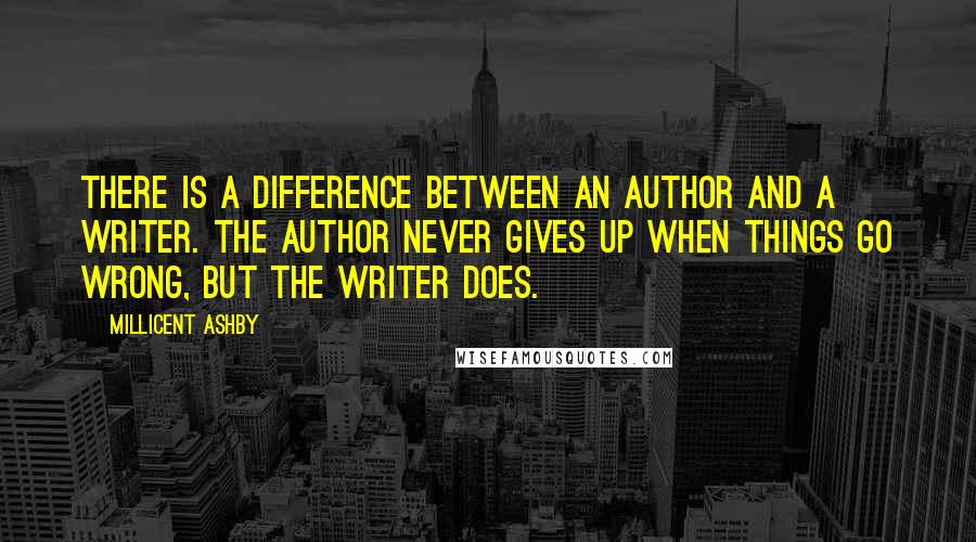 Millicent Ashby Quotes: There is a difference between an author and a writer. The author never gives up when things go wrong, but the writer does.