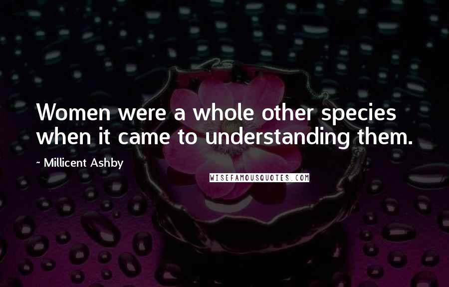 Millicent Ashby Quotes: Women were a whole other species when it came to understanding them.