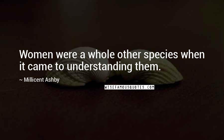 Millicent Ashby Quotes: Women were a whole other species when it came to understanding them.