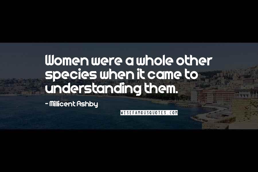 Millicent Ashby Quotes: Women were a whole other species when it came to understanding them.