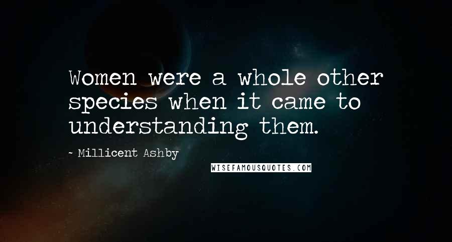 Millicent Ashby Quotes: Women were a whole other species when it came to understanding them.