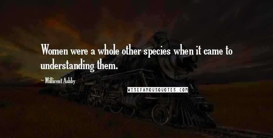 Millicent Ashby Quotes: Women were a whole other species when it came to understanding them.