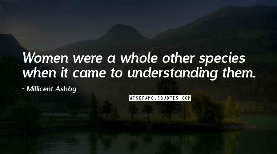 Millicent Ashby Quotes: Women were a whole other species when it came to understanding them.