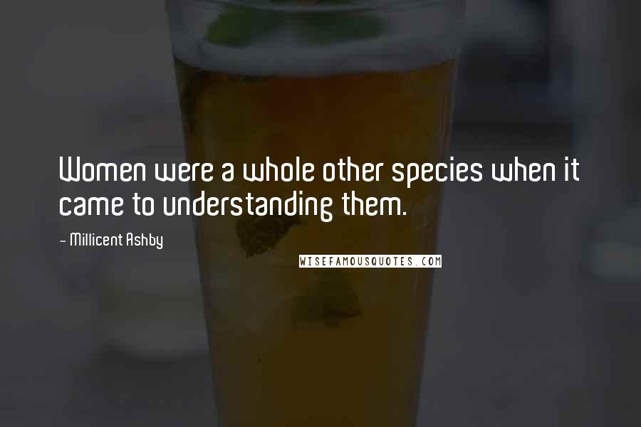 Millicent Ashby Quotes: Women were a whole other species when it came to understanding them.