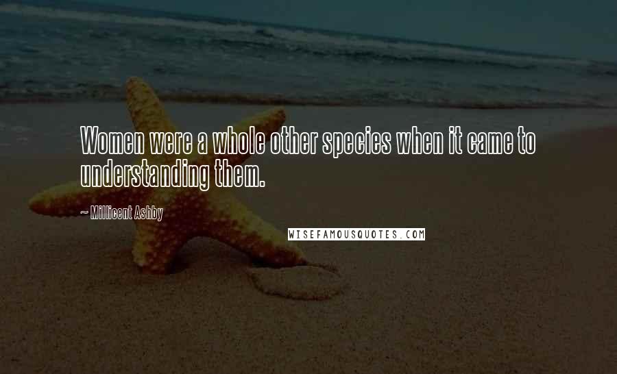 Millicent Ashby Quotes: Women were a whole other species when it came to understanding them.