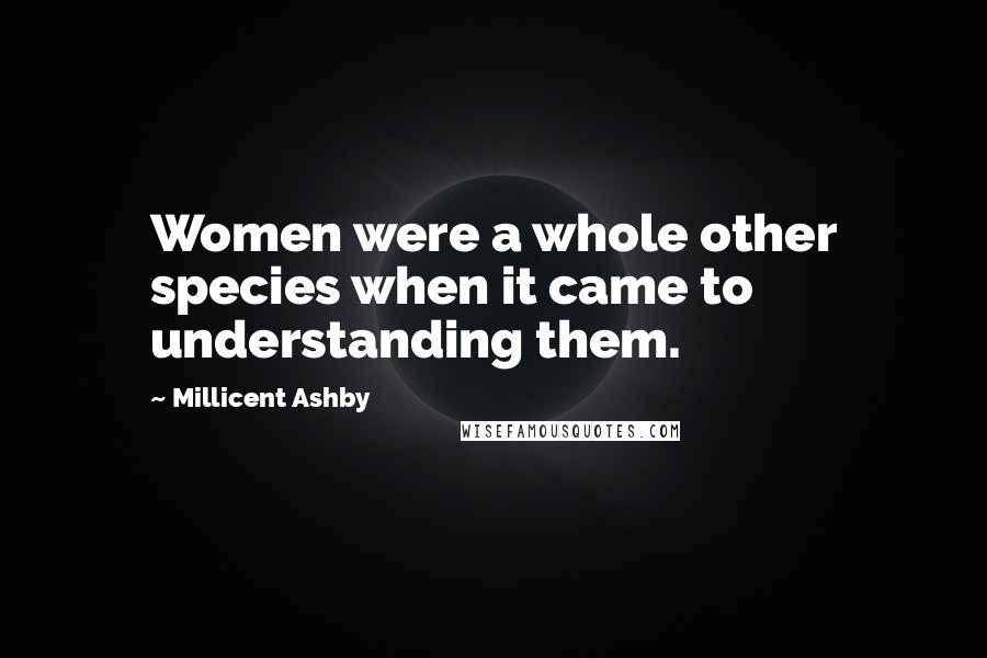 Millicent Ashby Quotes: Women were a whole other species when it came to understanding them.