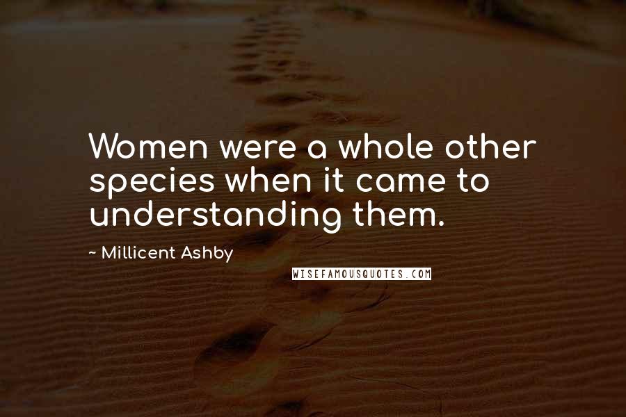 Millicent Ashby Quotes: Women were a whole other species when it came to understanding them.