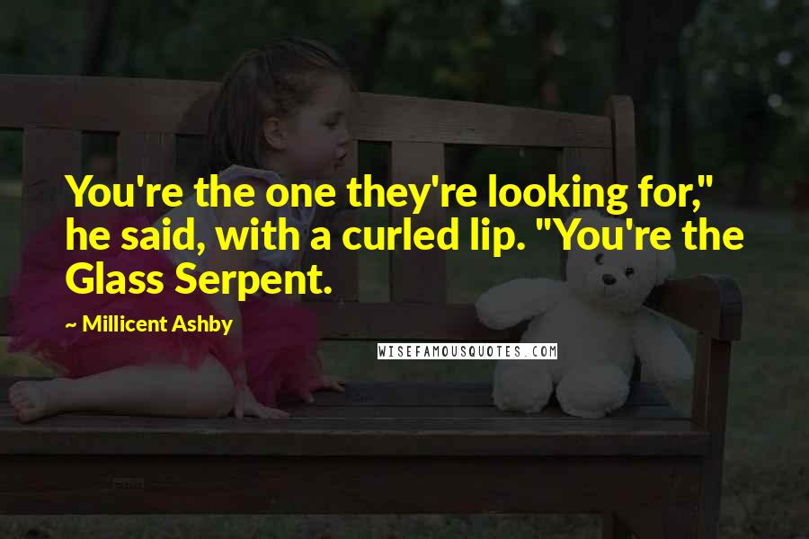 Millicent Ashby Quotes: You're the one they're looking for," he said, with a curled lip. "You're the Glass Serpent.