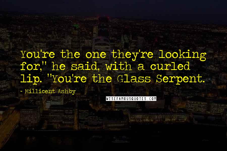 Millicent Ashby Quotes: You're the one they're looking for," he said, with a curled lip. "You're the Glass Serpent.