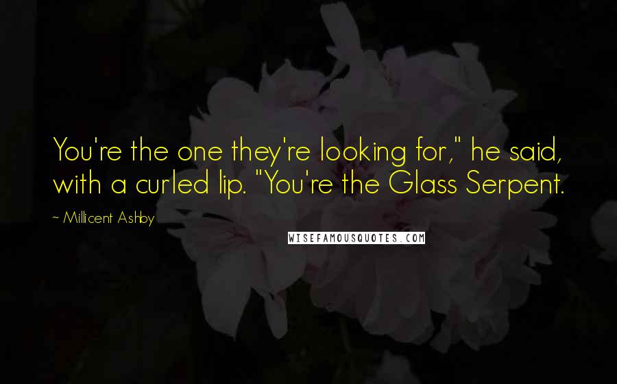 Millicent Ashby Quotes: You're the one they're looking for," he said, with a curled lip. "You're the Glass Serpent.