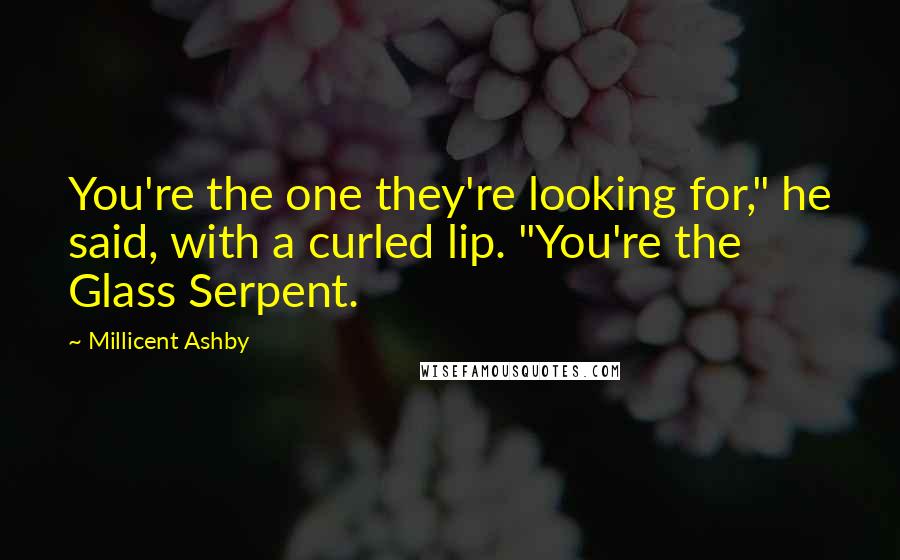 Millicent Ashby Quotes: You're the one they're looking for," he said, with a curled lip. "You're the Glass Serpent.