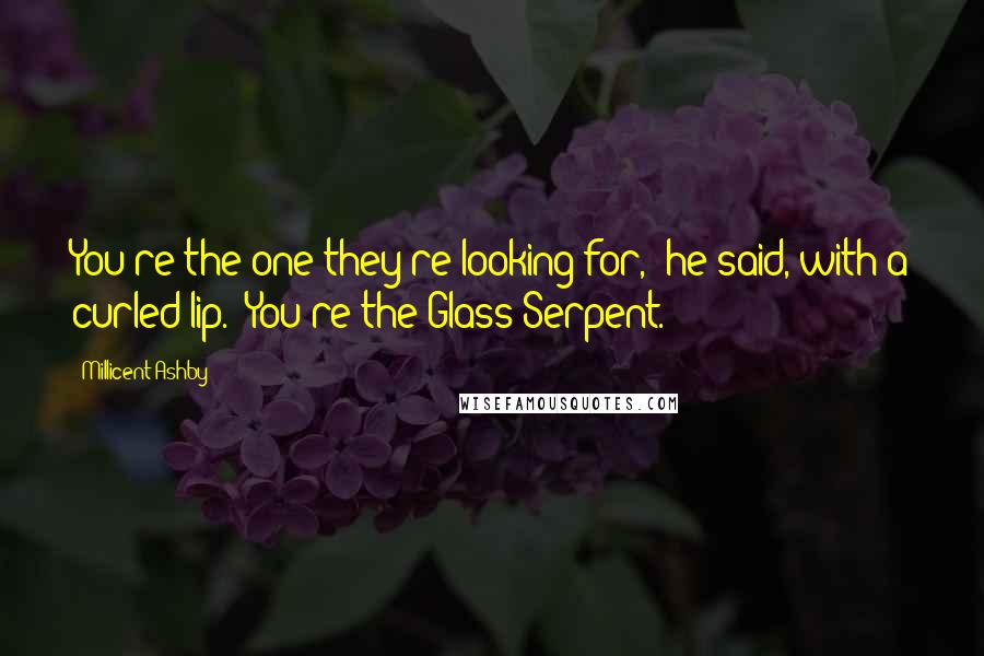 Millicent Ashby Quotes: You're the one they're looking for," he said, with a curled lip. "You're the Glass Serpent.