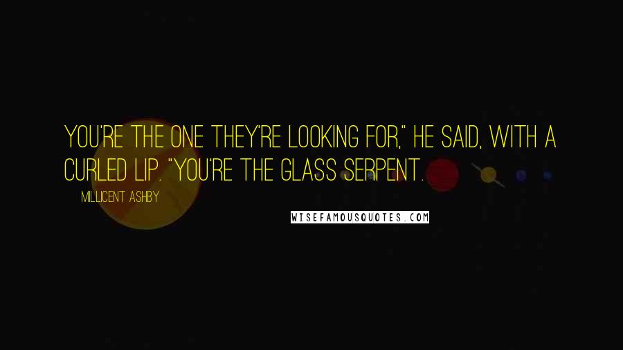 Millicent Ashby Quotes: You're the one they're looking for," he said, with a curled lip. "You're the Glass Serpent.