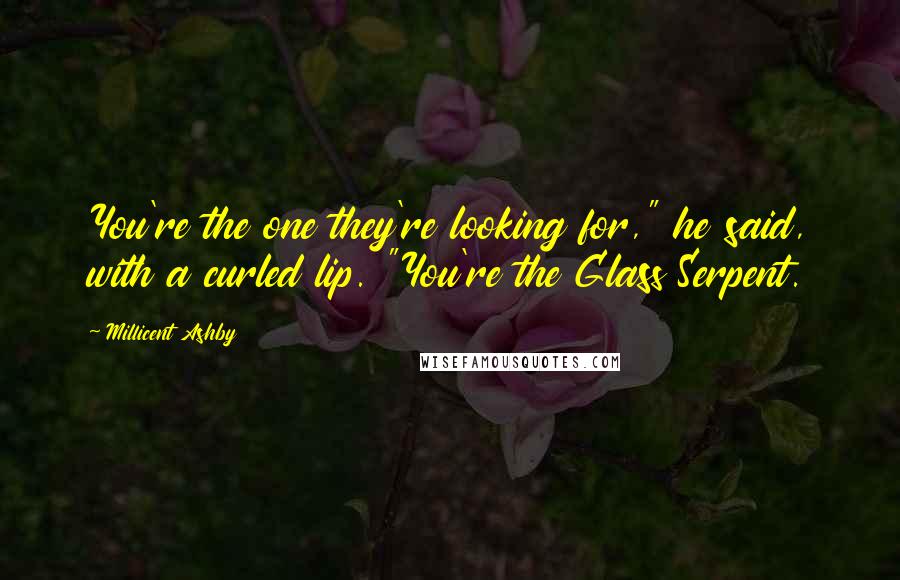 Millicent Ashby Quotes: You're the one they're looking for," he said, with a curled lip. "You're the Glass Serpent.