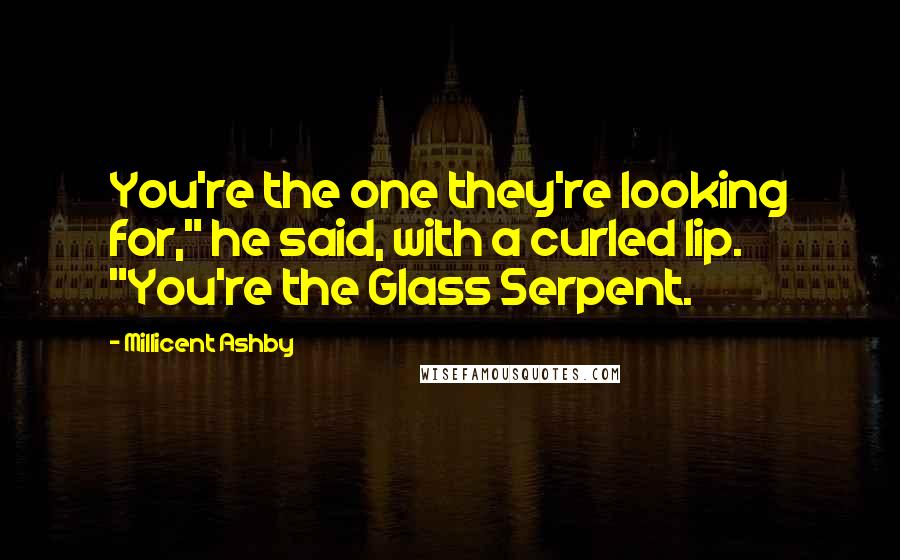 Millicent Ashby Quotes: You're the one they're looking for," he said, with a curled lip. "You're the Glass Serpent.