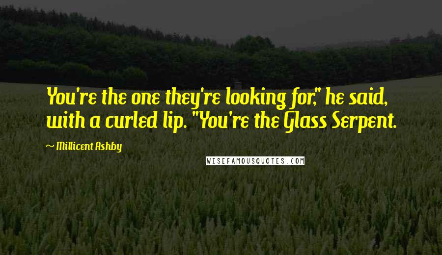 Millicent Ashby Quotes: You're the one they're looking for," he said, with a curled lip. "You're the Glass Serpent.