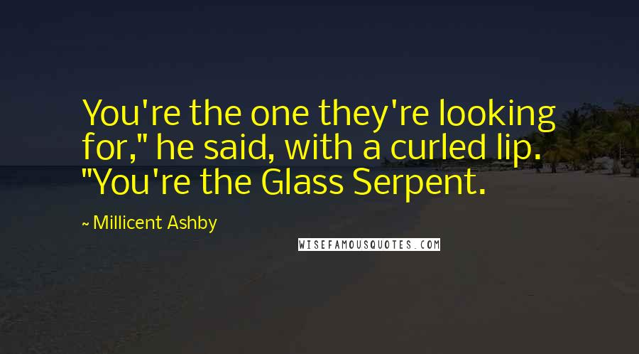 Millicent Ashby Quotes: You're the one they're looking for," he said, with a curled lip. "You're the Glass Serpent.