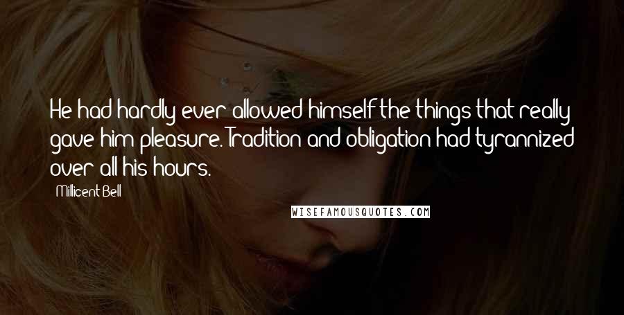 Millicent Bell Quotes: He had hardly ever allowed himself the things that really gave him pleasure. Tradition and obligation had tyrannized over all his hours.
