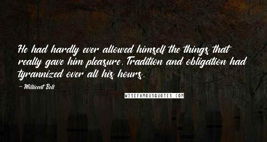 Millicent Bell Quotes: He had hardly ever allowed himself the things that really gave him pleasure. Tradition and obligation had tyrannized over all his hours.