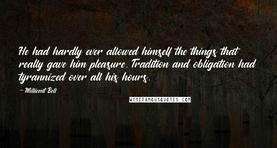 Millicent Bell Quotes: He had hardly ever allowed himself the things that really gave him pleasure. Tradition and obligation had tyrannized over all his hours.