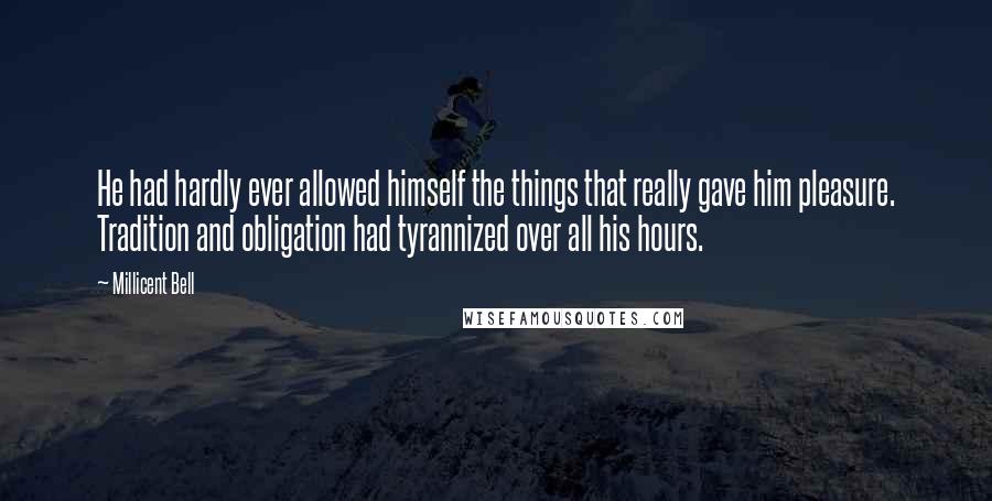 Millicent Bell Quotes: He had hardly ever allowed himself the things that really gave him pleasure. Tradition and obligation had tyrannized over all his hours.