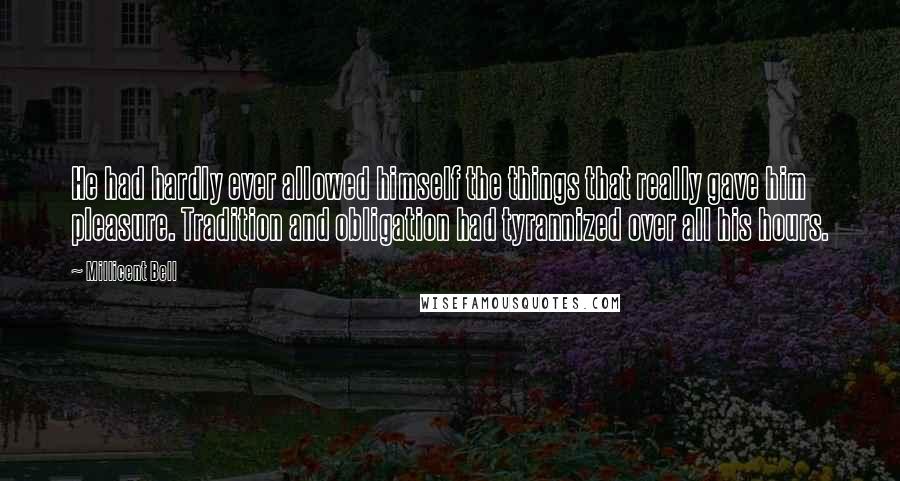 Millicent Bell Quotes: He had hardly ever allowed himself the things that really gave him pleasure. Tradition and obligation had tyrannized over all his hours.