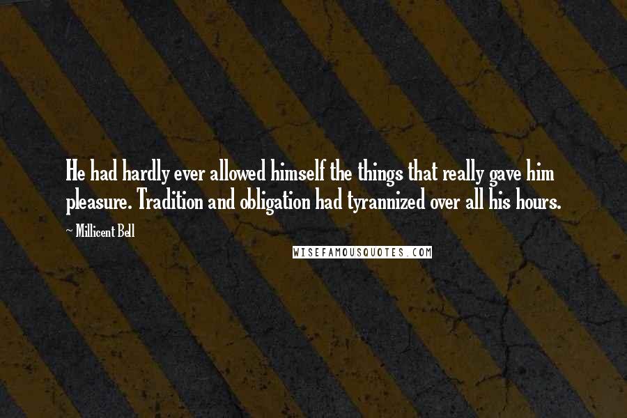 Millicent Bell Quotes: He had hardly ever allowed himself the things that really gave him pleasure. Tradition and obligation had tyrannized over all his hours.