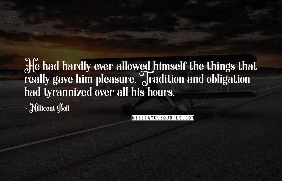 Millicent Bell Quotes: He had hardly ever allowed himself the things that really gave him pleasure. Tradition and obligation had tyrannized over all his hours.