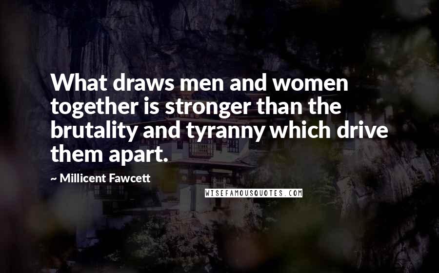 Millicent Fawcett Quotes: What draws men and women together is stronger than the brutality and tyranny which drive them apart.