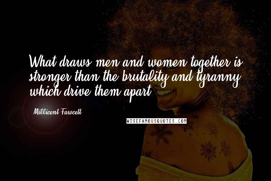 Millicent Fawcett Quotes: What draws men and women together is stronger than the brutality and tyranny which drive them apart.