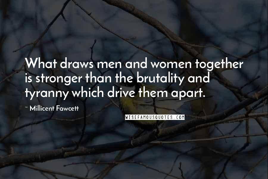 Millicent Fawcett Quotes: What draws men and women together is stronger than the brutality and tyranny which drive them apart.