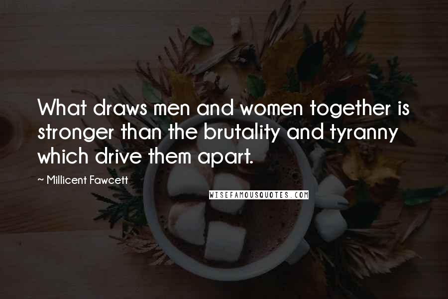 Millicent Fawcett Quotes: What draws men and women together is stronger than the brutality and tyranny which drive them apart.