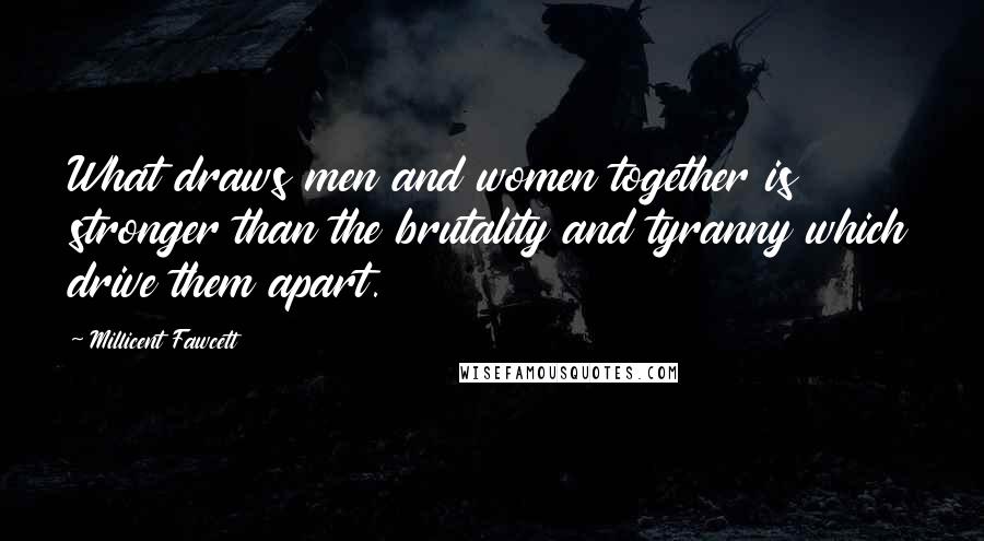 Millicent Fawcett Quotes: What draws men and women together is stronger than the brutality and tyranny which drive them apart.