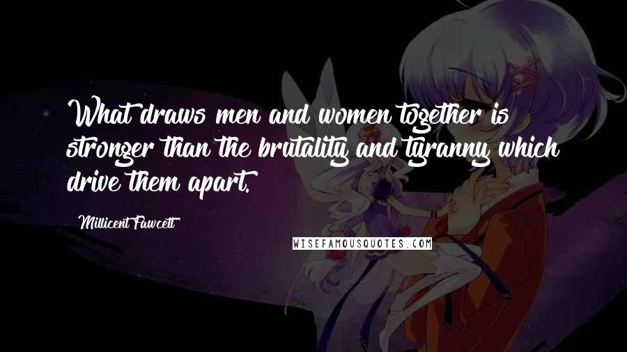 Millicent Fawcett Quotes: What draws men and women together is stronger than the brutality and tyranny which drive them apart.