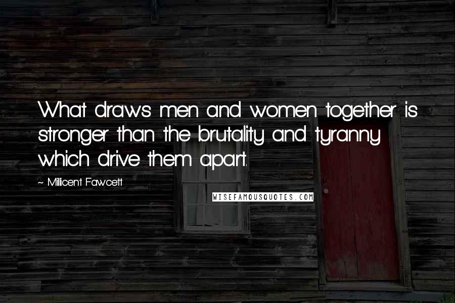 Millicent Fawcett Quotes: What draws men and women together is stronger than the brutality and tyranny which drive them apart.