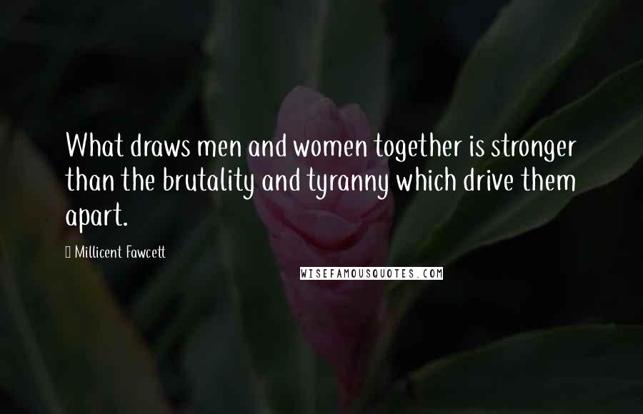 Millicent Fawcett Quotes: What draws men and women together is stronger than the brutality and tyranny which drive them apart.