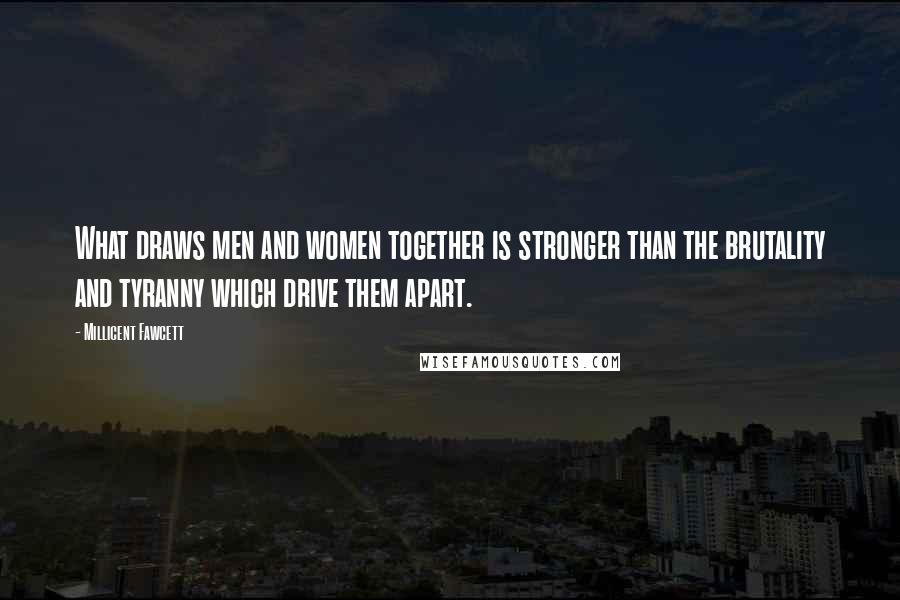 Millicent Fawcett Quotes: What draws men and women together is stronger than the brutality and tyranny which drive them apart.