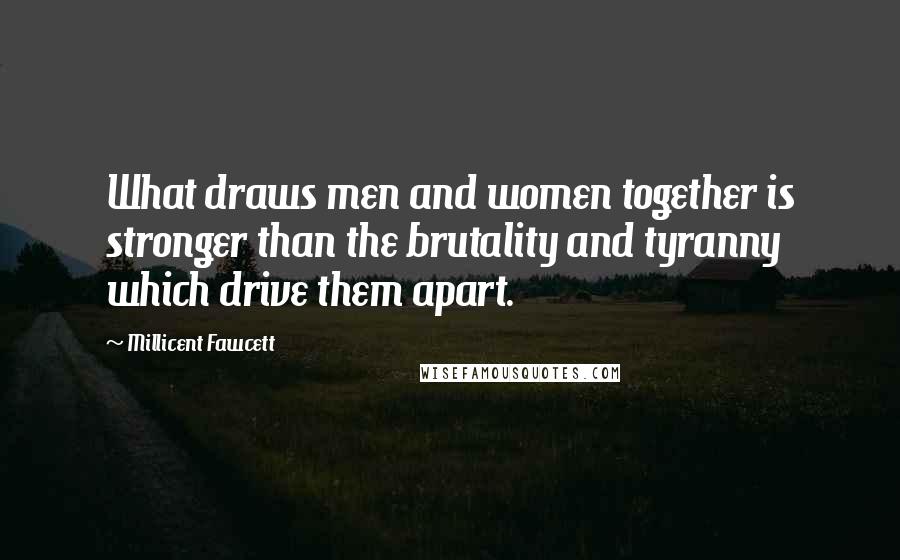 Millicent Fawcett Quotes: What draws men and women together is stronger than the brutality and tyranny which drive them apart.