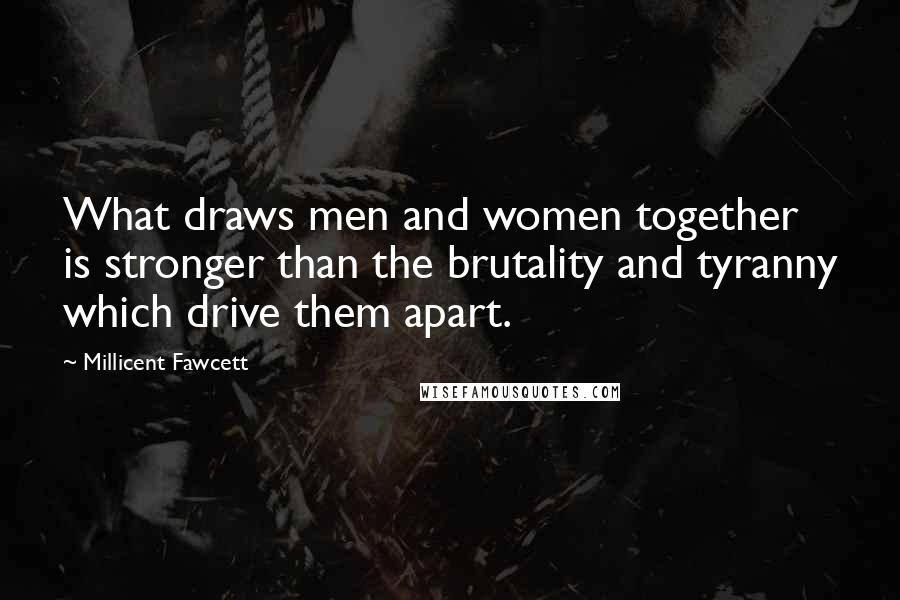 Millicent Fawcett Quotes: What draws men and women together is stronger than the brutality and tyranny which drive them apart.