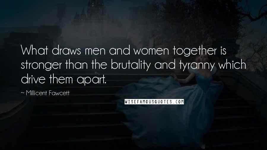 Millicent Fawcett Quotes: What draws men and women together is stronger than the brutality and tyranny which drive them apart.