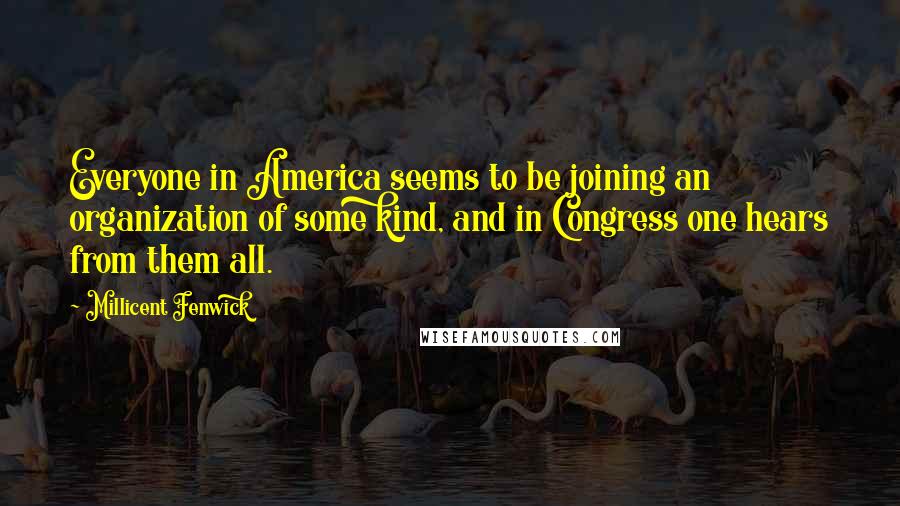 Millicent Fenwick Quotes: Everyone in America seems to be joining an organization of some kind, and in Congress one hears from them all.