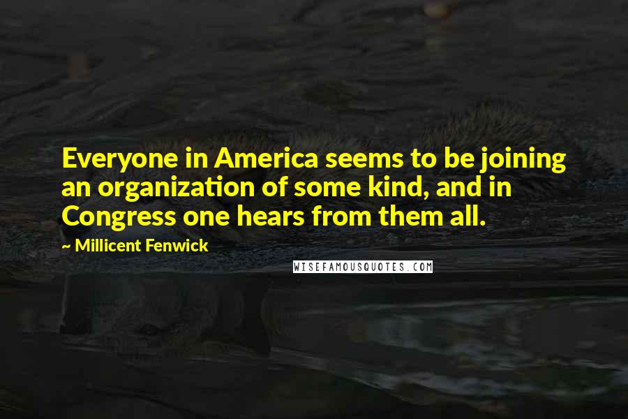 Millicent Fenwick Quotes: Everyone in America seems to be joining an organization of some kind, and in Congress one hears from them all.