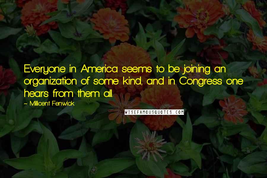 Millicent Fenwick Quotes: Everyone in America seems to be joining an organization of some kind, and in Congress one hears from them all.