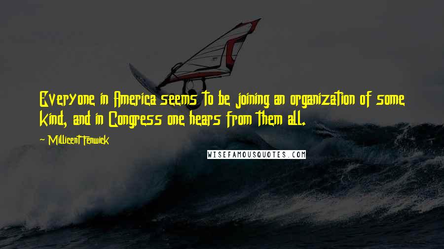 Millicent Fenwick Quotes: Everyone in America seems to be joining an organization of some kind, and in Congress one hears from them all.